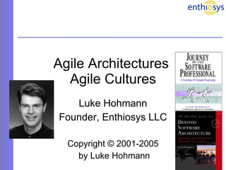 Agile Architectures  Agile Cultures Luke Hohmann Founder, Enthiosys LLC Copyright © 2001-2005 by Luke Hohmann 