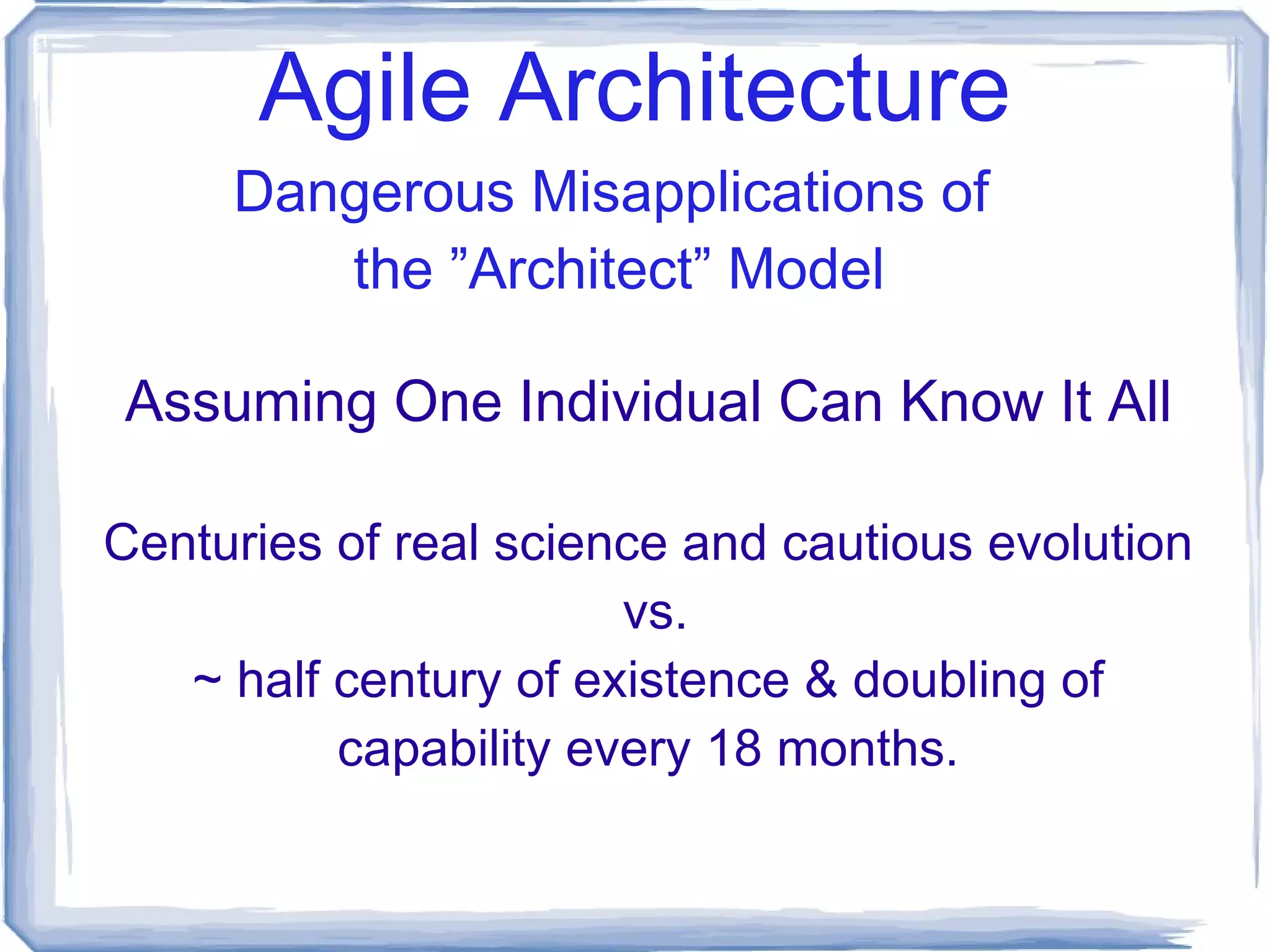 Agile Architecture Q: Can I succeed without an actual Architect? A: Yes you can.  (But it's probably gonna hurt) Don't PANIC!  You can greatly influence how bad.  