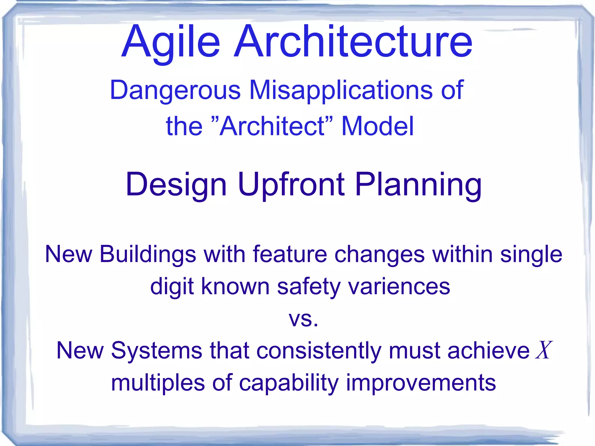 Agile Architecture Design for Failure ” Bullet proof” (vertical) vs Resilient (horizontal) Cloud Computing as practiced by Google/Yahoo Loosely coupled systems CORBA/SOAP vs. RESTful Useful Applications of  the ”Architect” Model 
