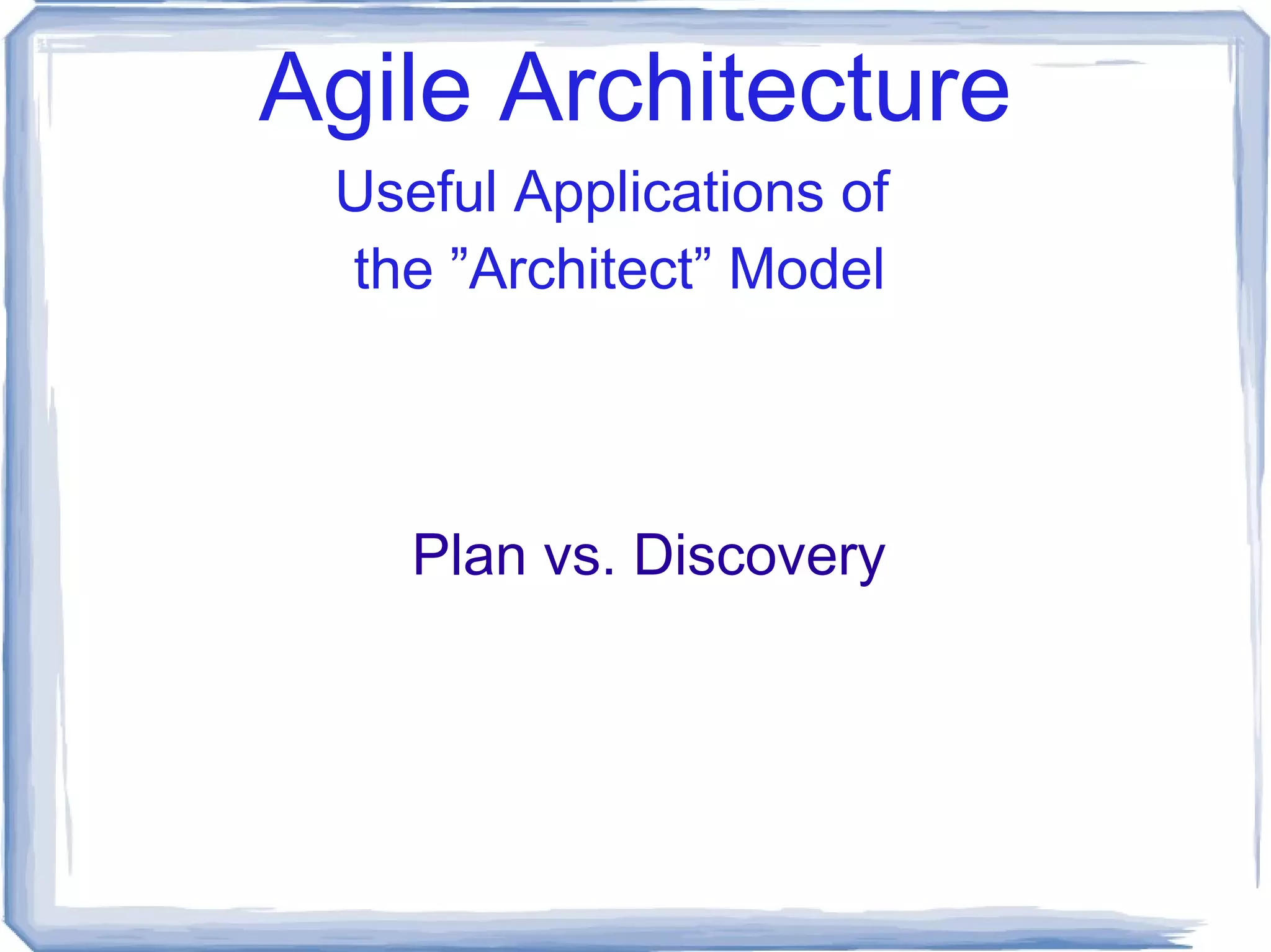 Agile Architecture Design Upfront Planning New Buildings with feature changes within single digit known safety variences  vs. New Systems that consistently must achieve  X  multiples of capability improvements Dangerous Misapplications of  the ”Architect” Model 