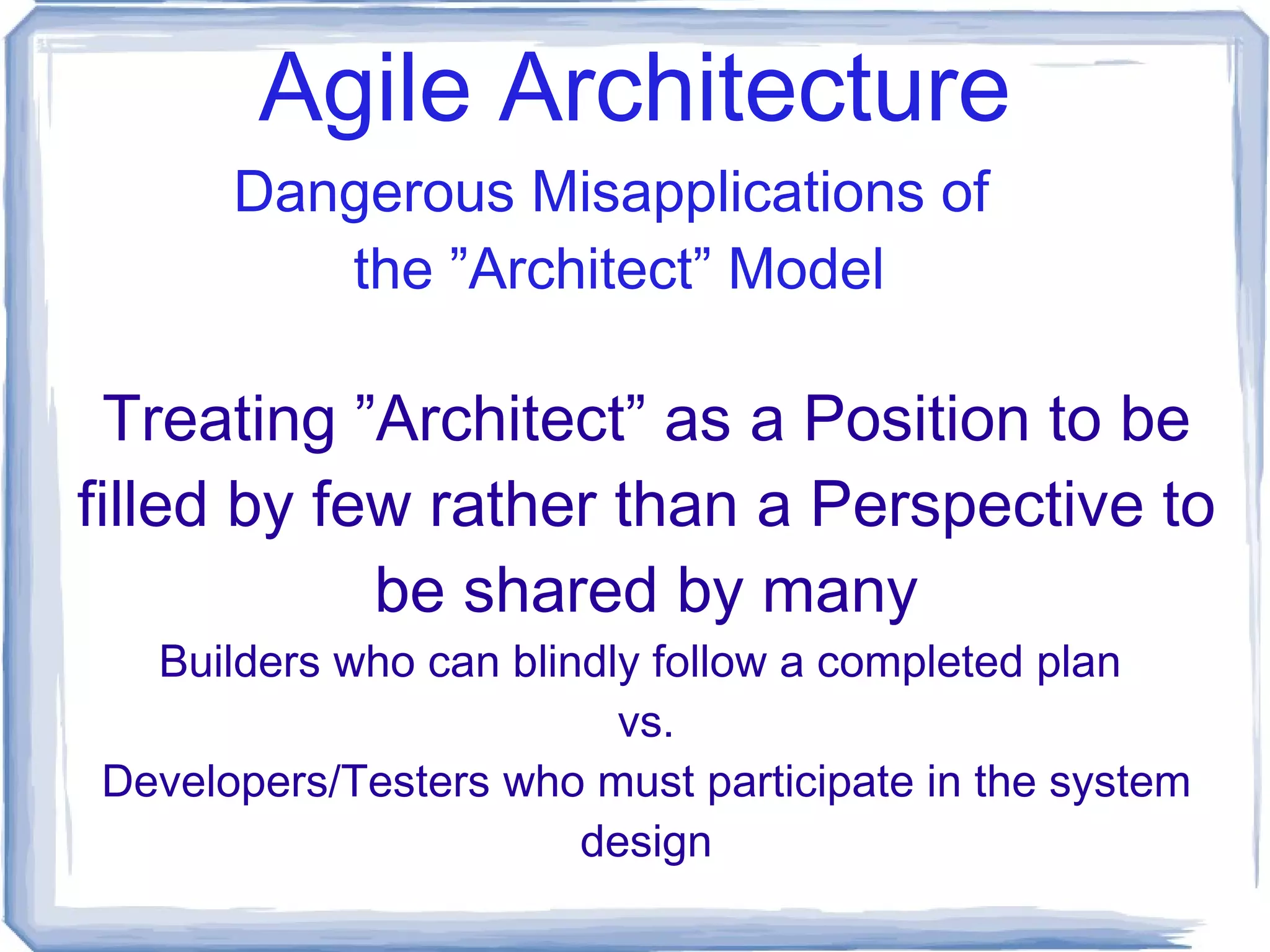 Agile Architecture Pre-emptive Management of Complexity/Risk Protection against natural tendency to overengineer. Protection against very real political risks. Useful Applications of  the ”Architect” Model 