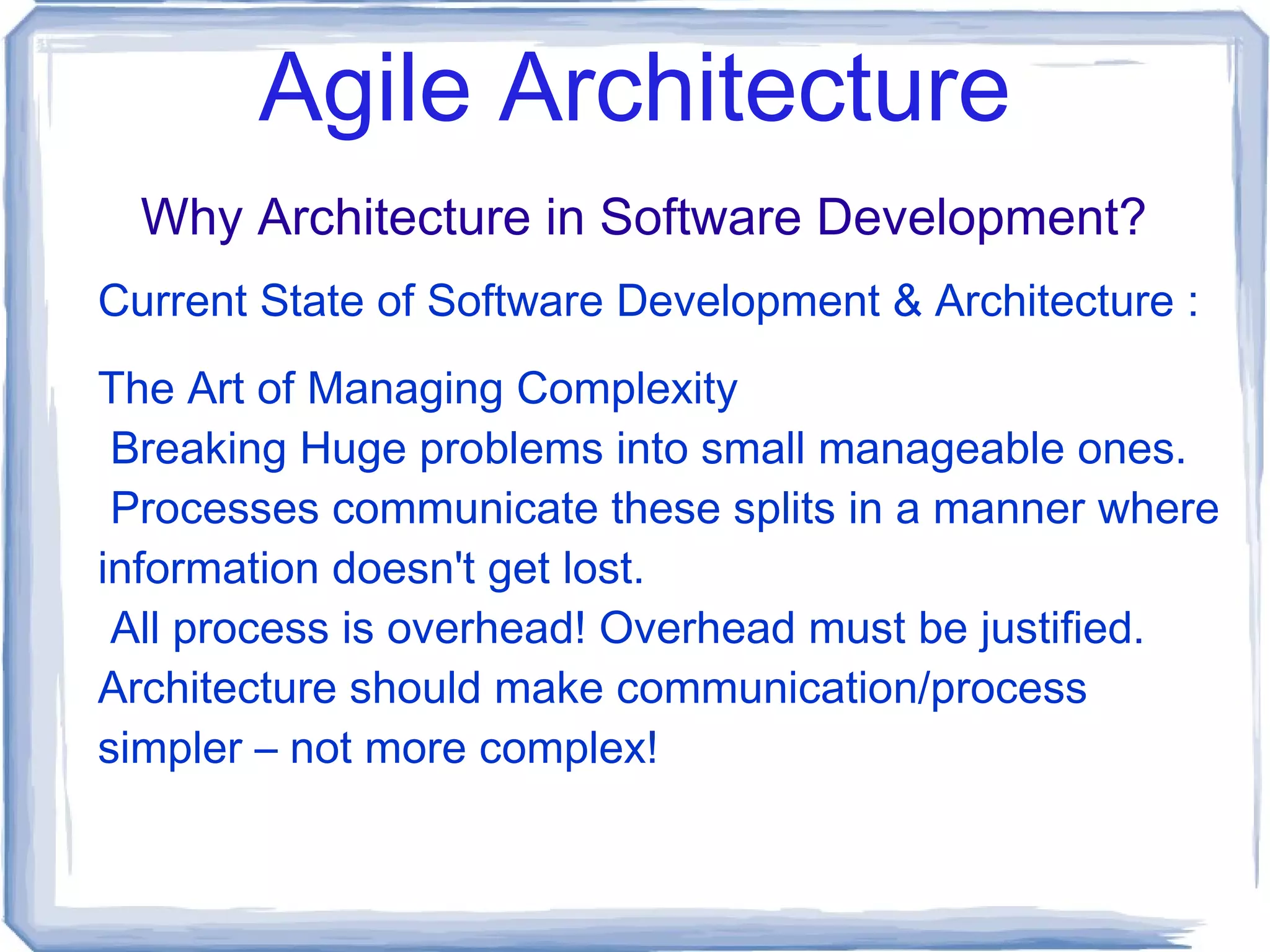 Agile Architecture Why Architecture in Software Development? Current State of Software Development & Architecture : The Art of Managing Complexity Breaking Huge problems into small manageable ones. 