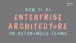 H o w to d o  
E n t E r p R i s E
a R c h I t e C tu R e
O n A u t O n o M o u S t E a m S
 