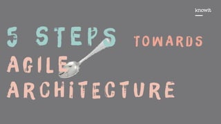 5 s T e p S T o w A r d S
A g i L e
A r c H i t E c t U r e
 