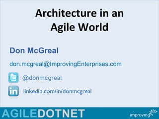 Architecture)in)an)) 
Agile)World) 
Don McGreal 
don.mcgreal@ImprovingEnterprises.com 
@donmcgreal 
linkedin.com/in/donmcgreal! 
 