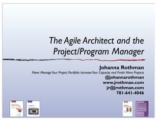 The Agile Architect and the
             Project/Program Manager
                                                 Johanna Rothman
New: Manage Your Project Portfolio: Increase Your Capacity and Finish More Projects
                                                     @johannarothman
                                                    www.jrothman.com
                                                     jr@jrothman.com
                                                          781-641-4046
 