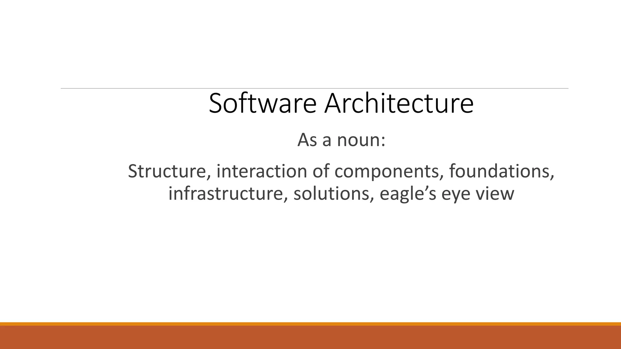 Software Architecture As a noun: Structure, interaction of components, foundations, infrastructure, solutions, eagle’s eye view 