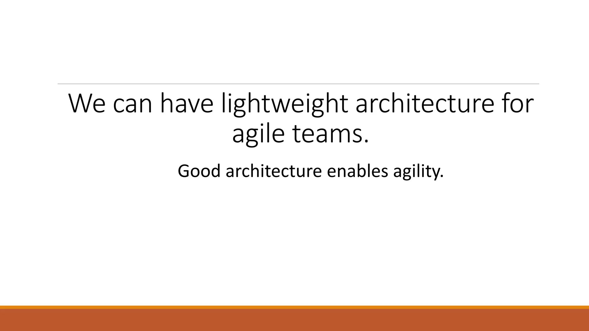 We can have lightweight architecture for agile teams. Good architecture enables agility. 