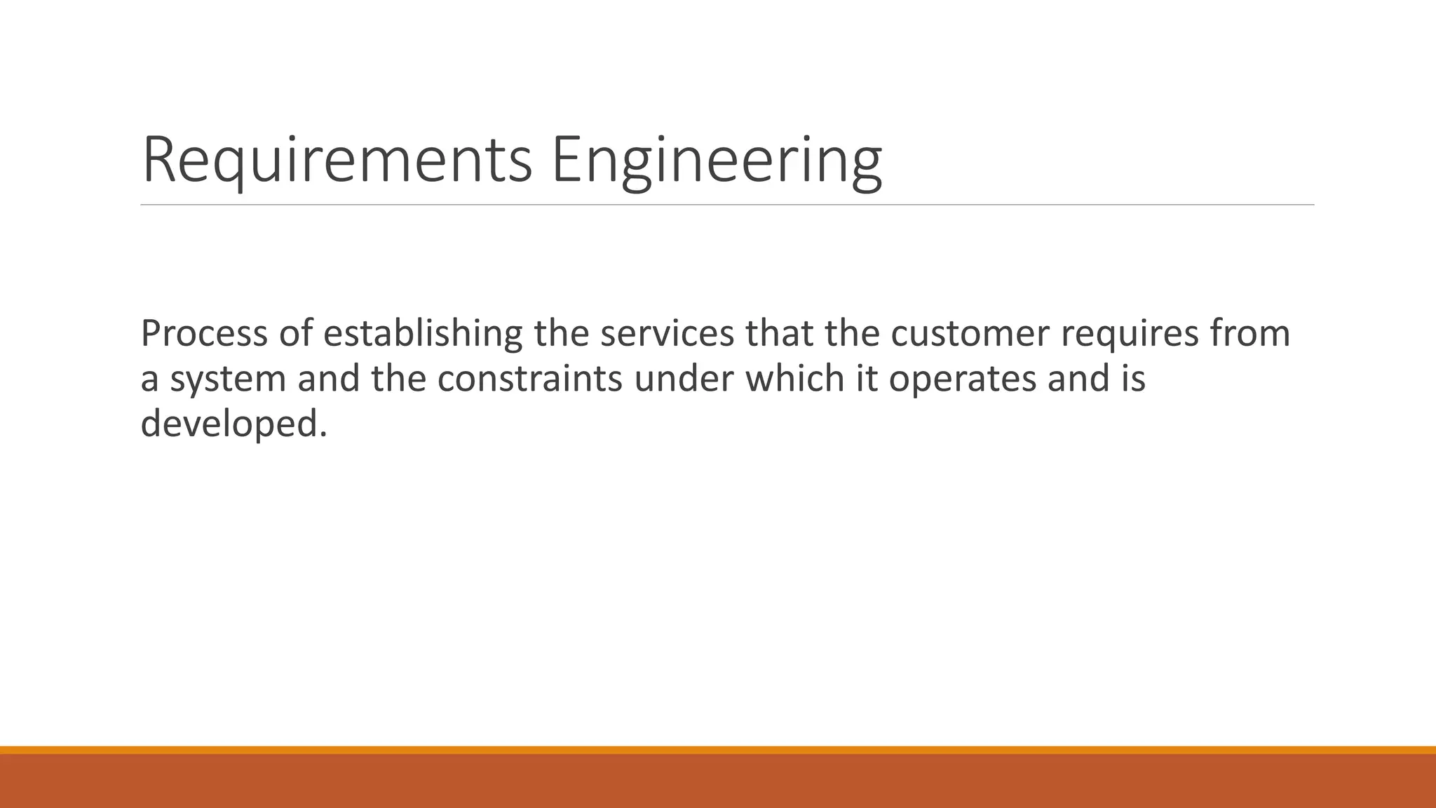 Requirements Engineering Process of establishing the services that the customer requires from a system and the constraints under which it operates and is developed. 