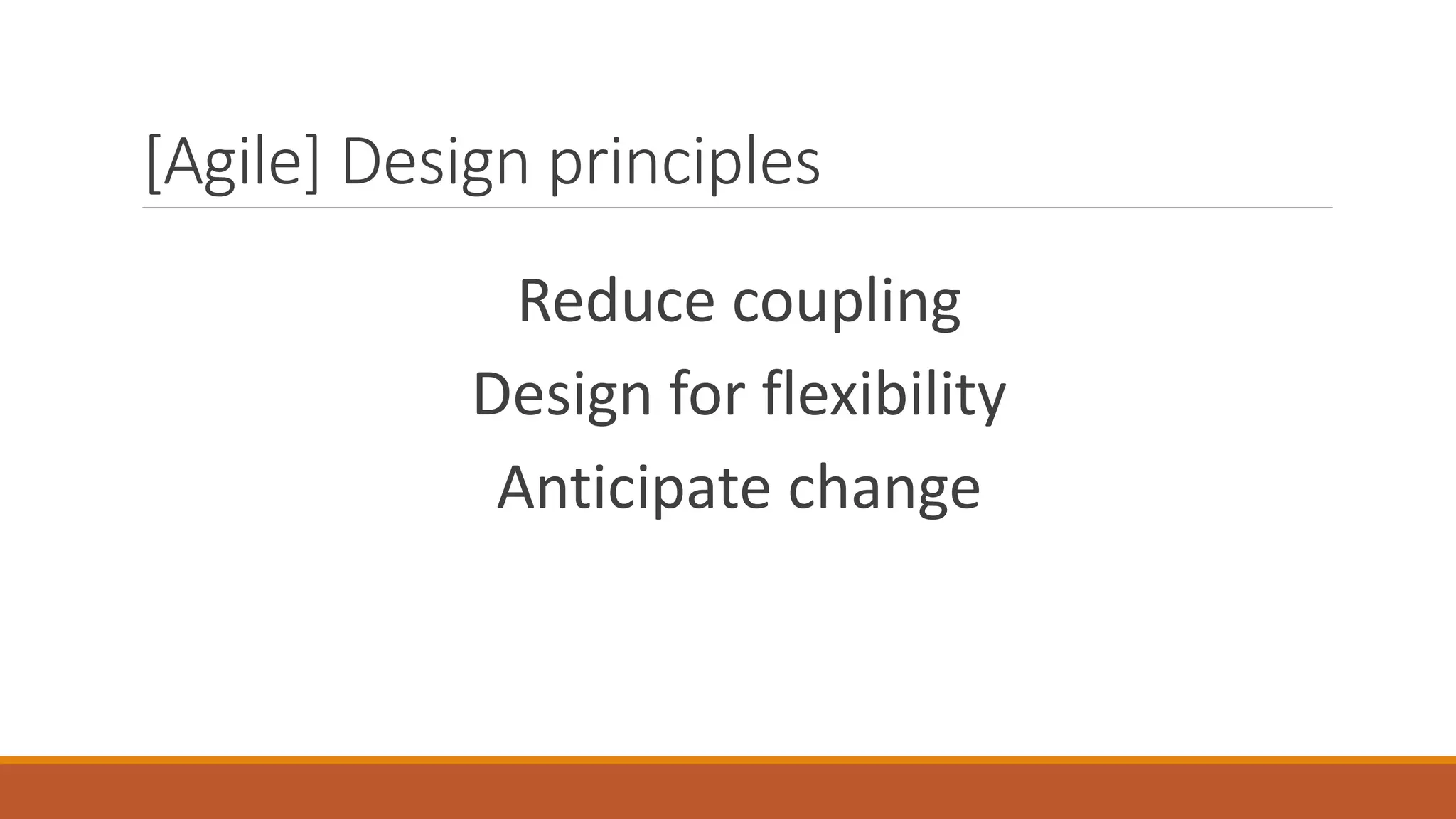 [Agile] Design principles Reduce coupling Design for flexibility Anticipate change 