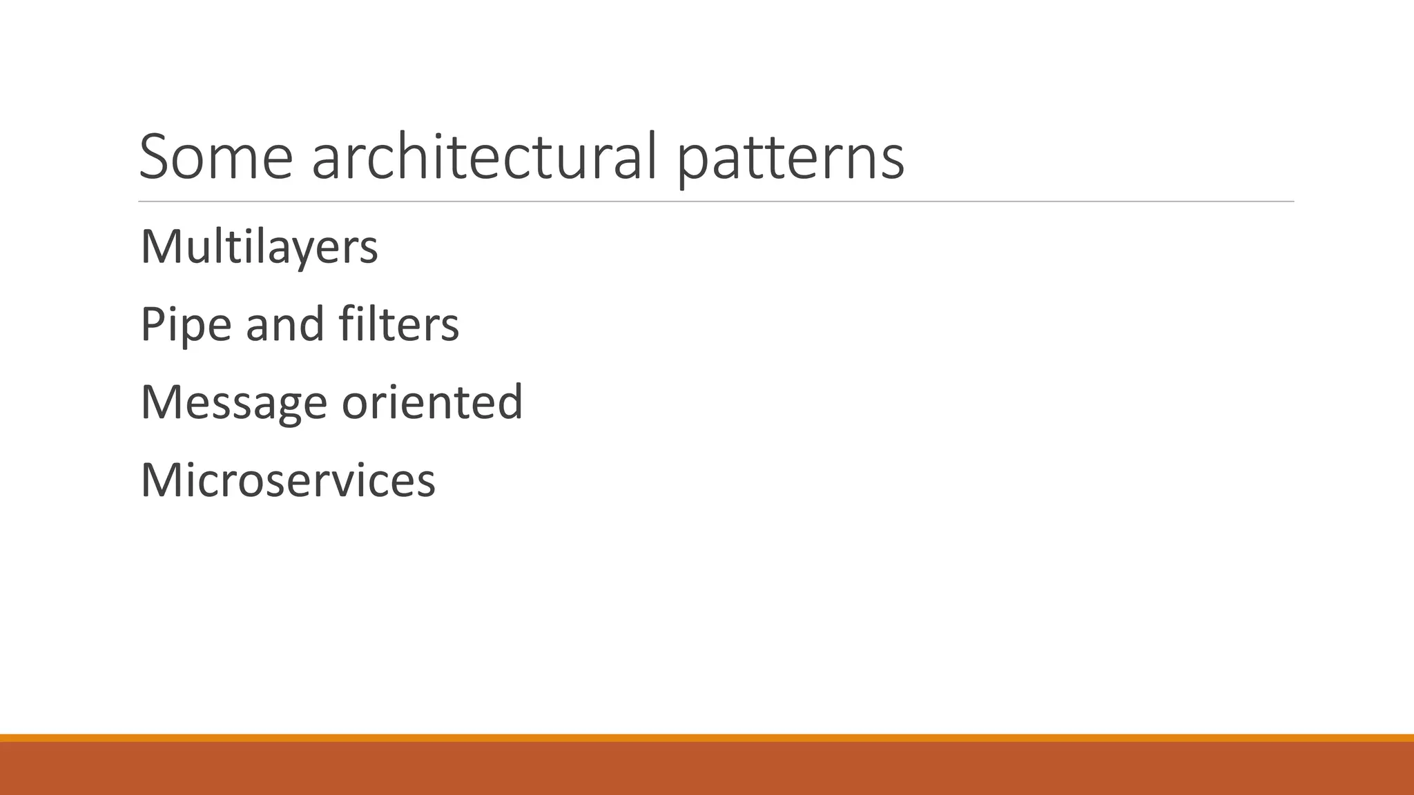 Some architectural patterns Multilayers Pipe and filters Message oriented Microservices 