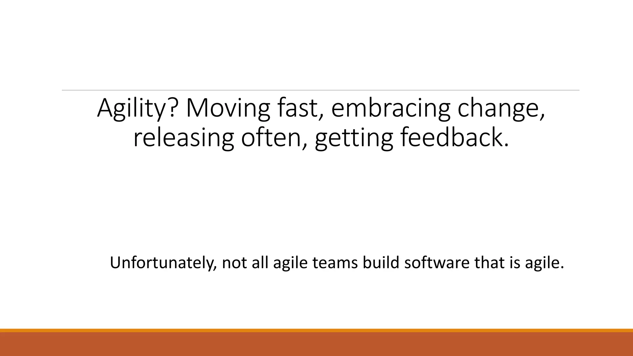 Agility? Moving fast, embracing change, releasing often, getting feedback. Unfortunately, not all agile teams build software that is agile. 