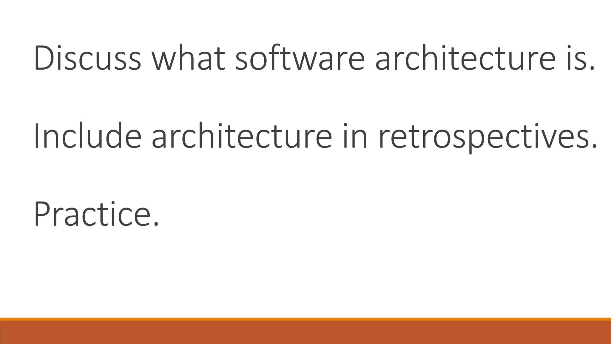Discuss what software architecture is. Include architecture in retrospectives. Practice. 