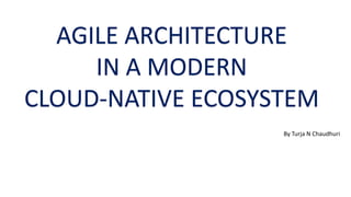 AGILE ARCHITECTURE
IN A MODERN
CLOUD-NATIVE ECOSYSTEM
By Turja N Chaudhuri
 