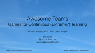 cba2016 Richard Kasperowski | With Great People @rkasper | r@kasperowski.com | kasperowski.com
Awesome Teams
Games for Continuous (Extreme?) Teaming
Richard Kasperowski | With Great People
@rkasper
r@kasperowski.com
www.kasperowski.com
 