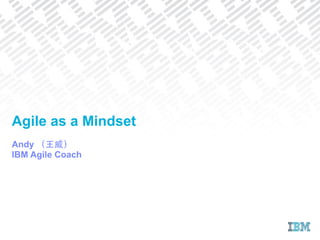 Andy （⺩王威）
IBM Agile Coach
Agile as a Mindset
 
