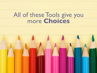 All of these Tools give you
      more Choices
 
