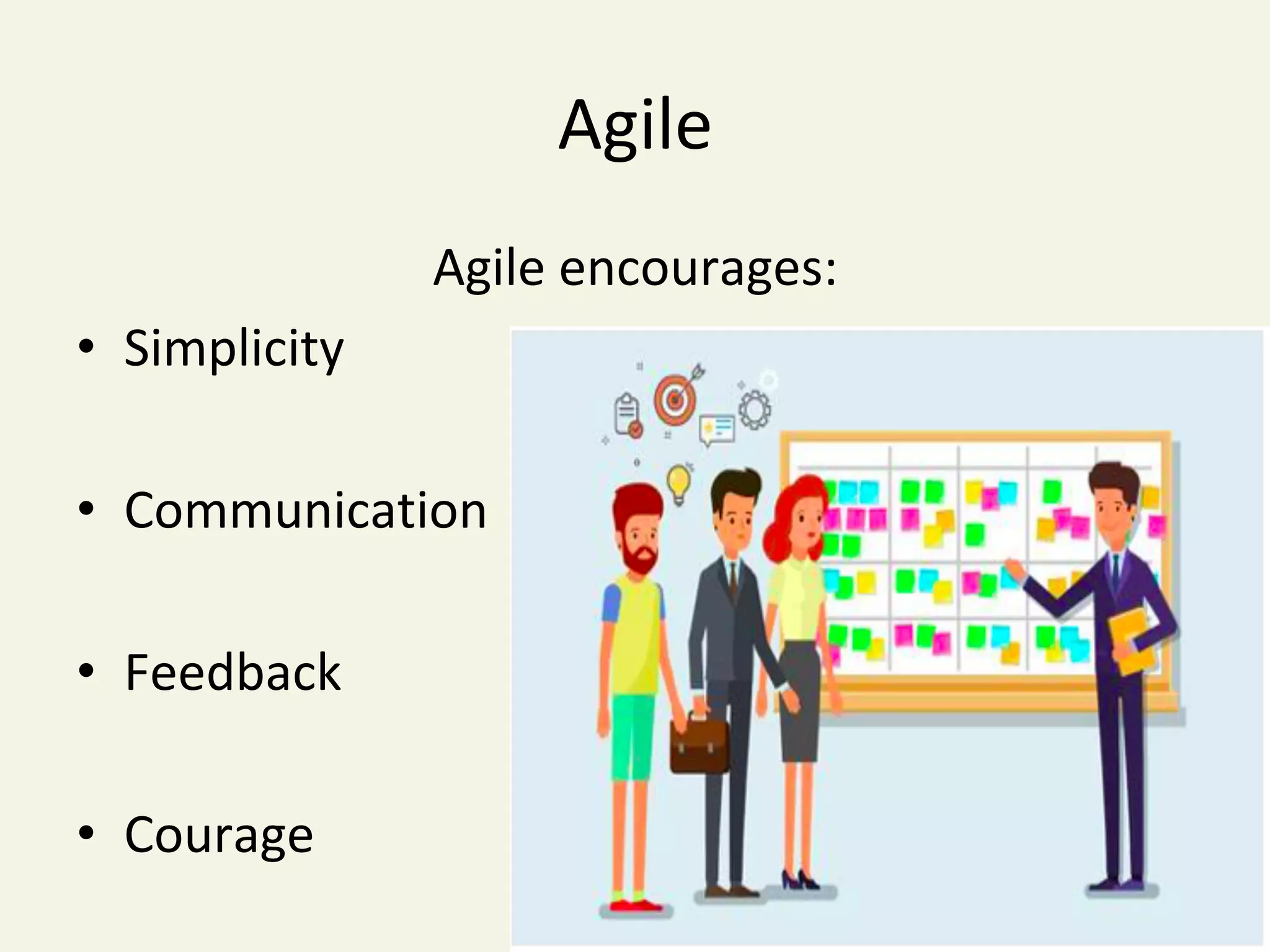 Agile	
Agile	encourages:	
•  Simplicity	
	
•  Communication	
	
•  Feedback		
	
•  Courage	
 
