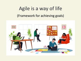 Agile	is	a	way	of	life	
	(Framework	for	achieving	goals)	
 