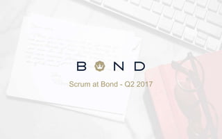 Scrum at Bond - Q2 2017
 