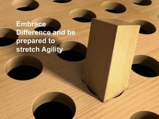 Embrace
Difference and be
prepared to
stretch Agility
 