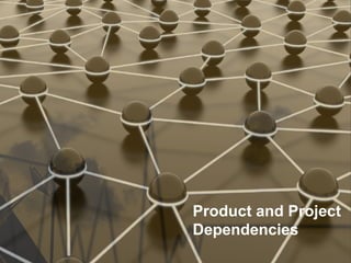 Product and Project
Dependencies
 