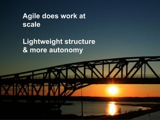 Agile does work at
scale
Lightweight structure
& more autonomy
 