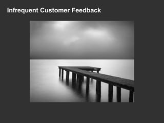 Infrequent Customer Feedback
 