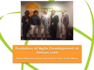 Evolution of Agile Development at
           Genius.com
Drew Stephens, Ryan Ausanka-Crues, Scott Mersy
 