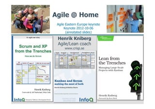 Agile @ Home
 Agile Eastern Europe keynote
      Keynote 2012-10-06
       (annotated slides)
 Henrik Kniberg
 Agile/Lean coach
      www.crisp.se
 