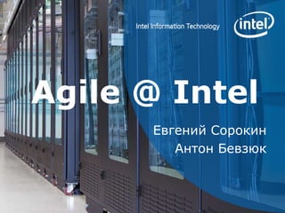 Agile @ Intel Евгений Сорокин Антон Бевзюк 