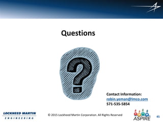 45
© 2015 Lockheed Martin Corporation. All Rights Reserved
Questions
Contact Information:
robin.yeman@lmco.com
571-535-5854
 