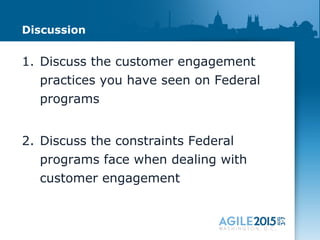 Discussion
1. Discuss the customer engagement
practices you have seen on Federal
programs
2. Discuss the constraints Federal
programs face when dealing with
customer engagement
 