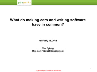 1
CONFIDENTIAL – Not to be distributed
What do making cars and writing software
have in common?
February 11, 2014
Tim Dybvig
Director, Product Management
 