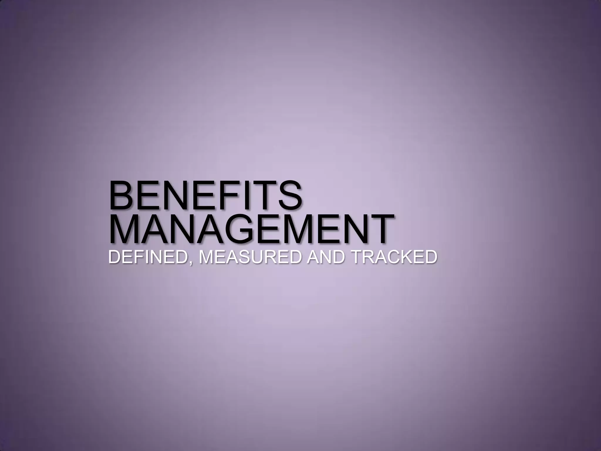 BENEFITS
MANAGEMENT
DEFINED, MEASURED AND TRACKED
 