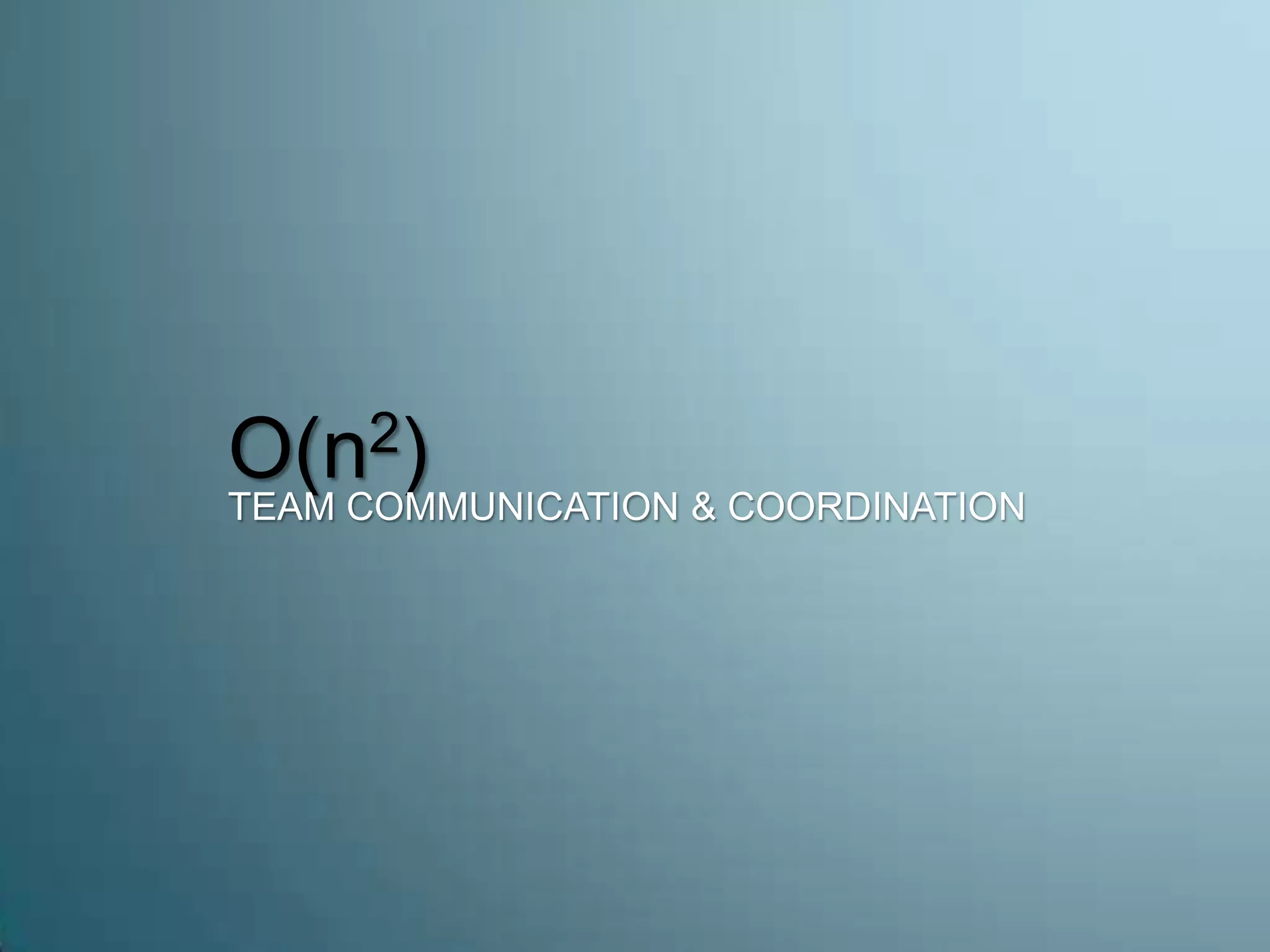 O(n2)
TEAM COMMUNICATION & COORDINATION
 