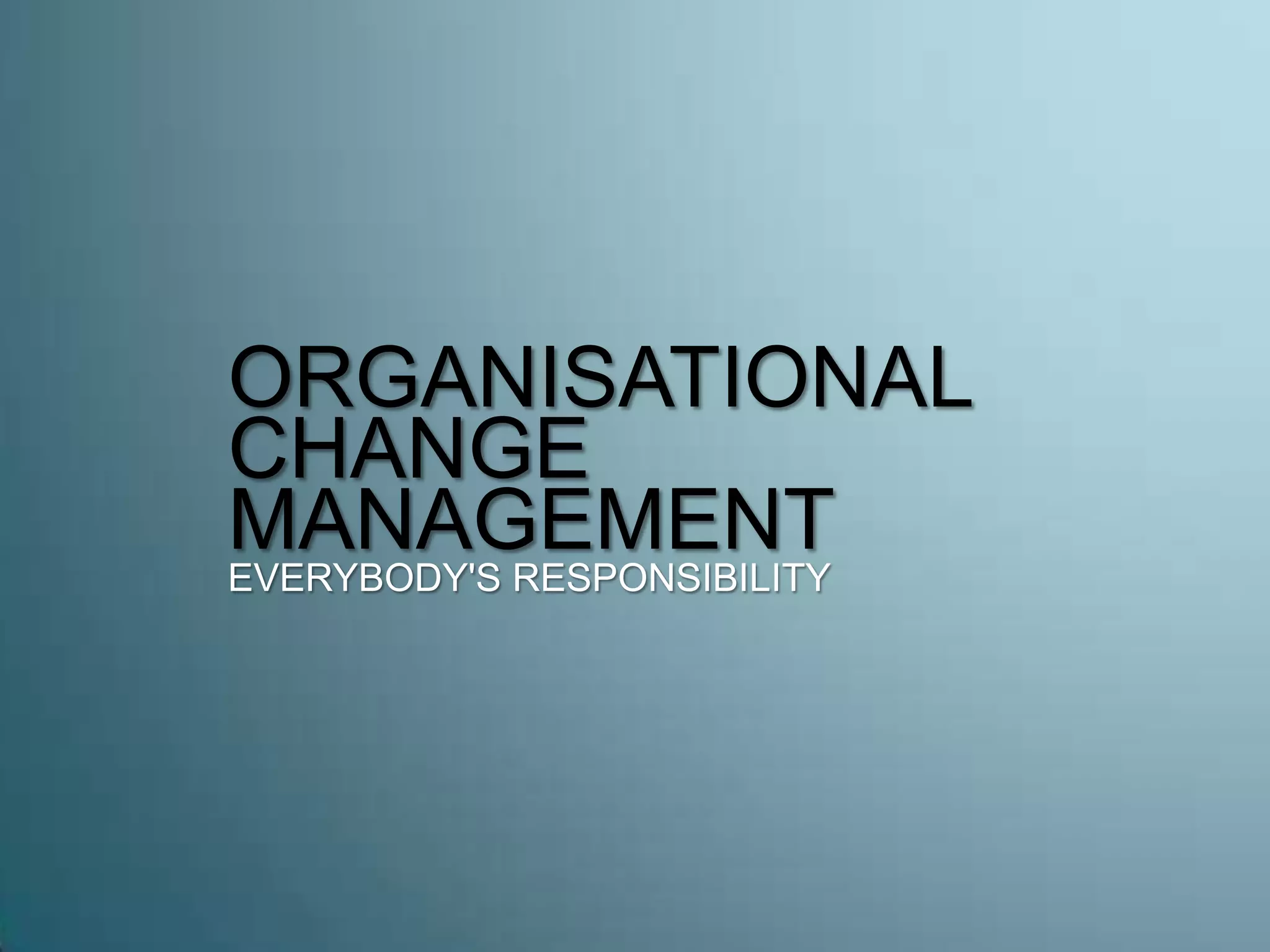 ORGANISATIONAL
CHANGE
MANAGEMENTEVERYBODY'S RESPONSIBILITY
 