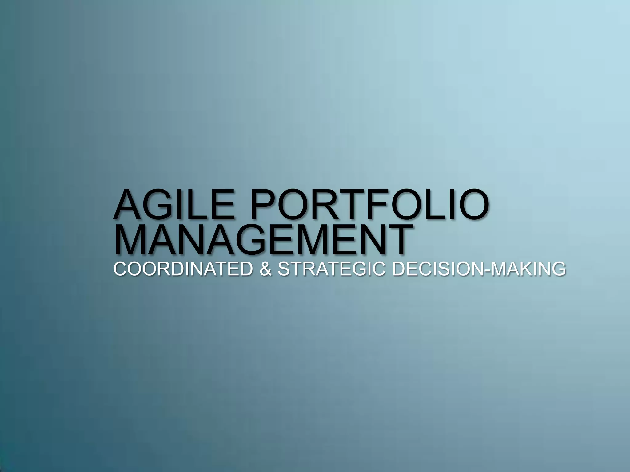 AGILE PORTFOLIO
MANAGEMENT
COORDINATED & STRATEGIC DECISION-MAKING
 