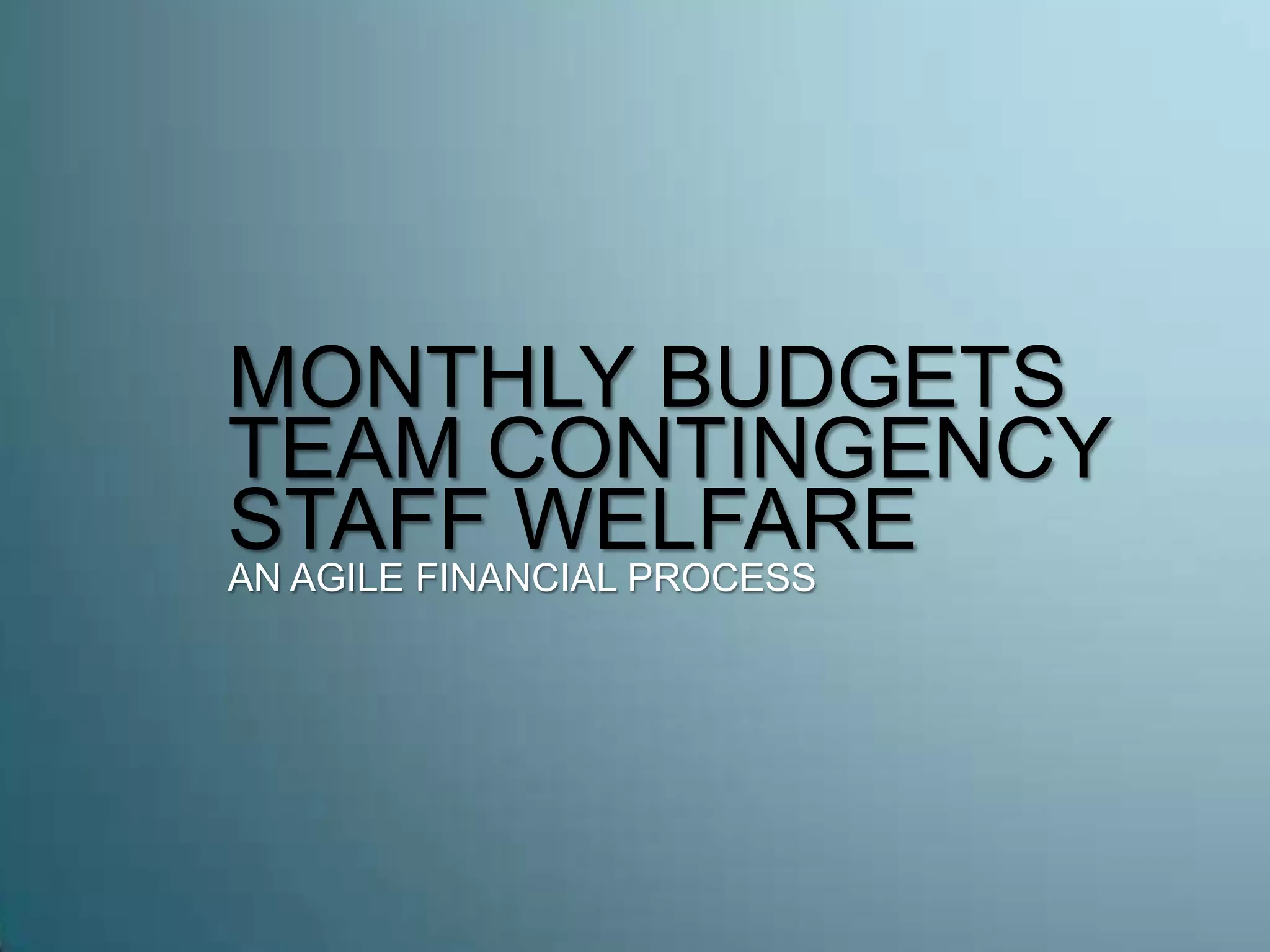 MONTHLY BUDGETS
TEAM CONTINGENCY
STAFF WELFAREAN AGILE FINANCIAL PROCESS
 