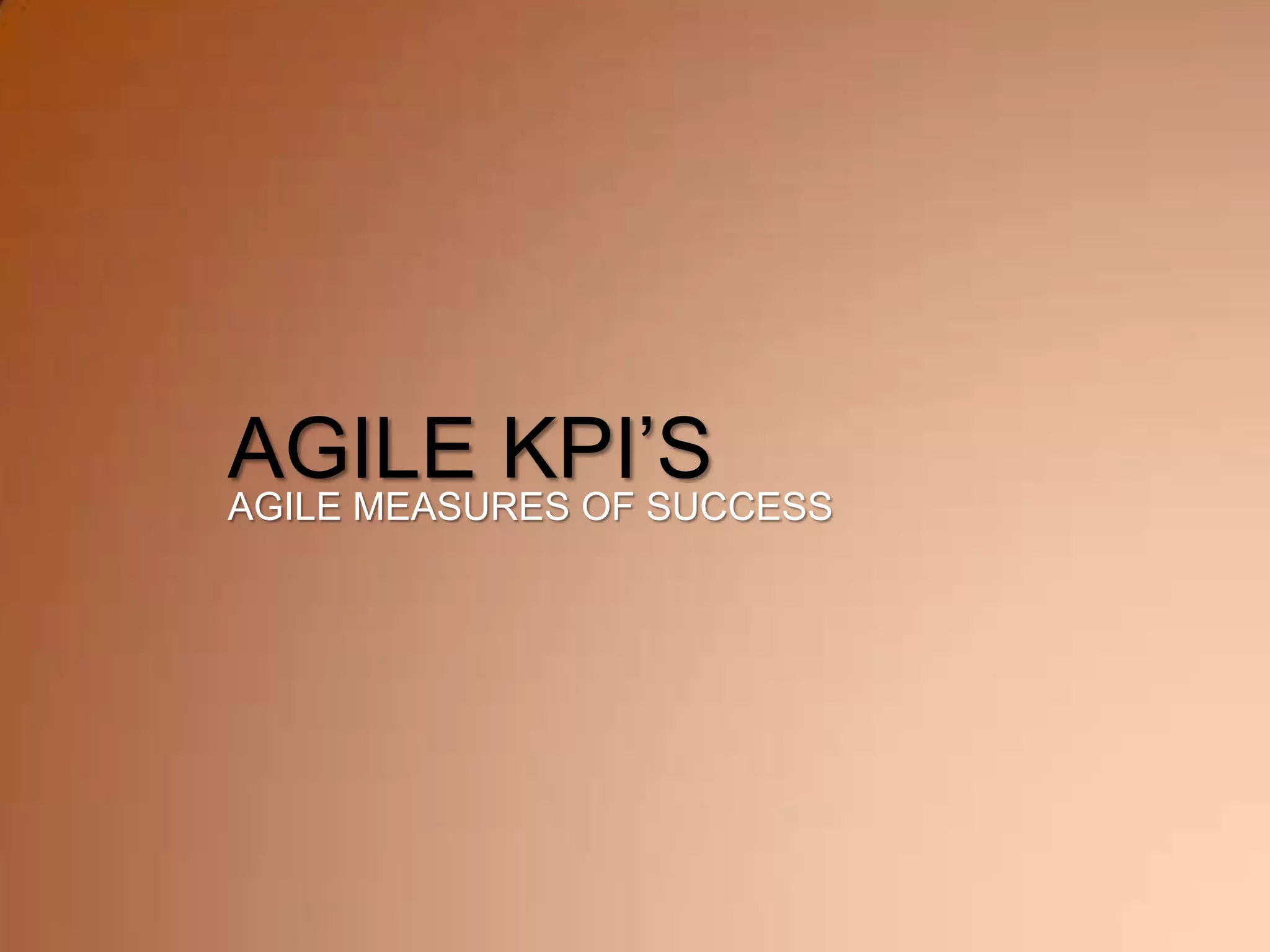 AGILE KPI’S
AGILE MEASURES OF SUCCESS
 