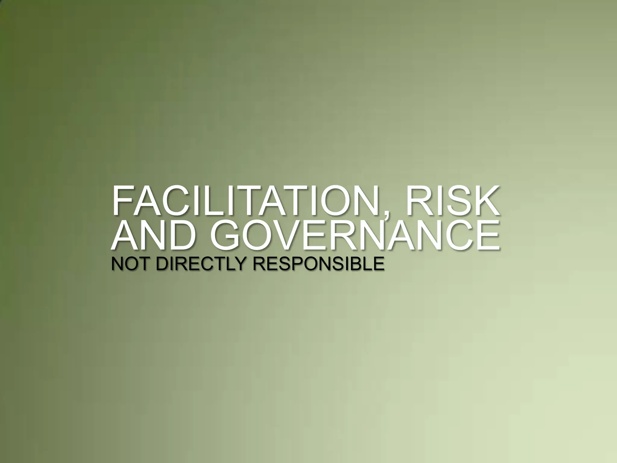 FACILITATION, RISK
AND GOVERNANCE
NOT DIRECTLY RESPONSIBLE
 