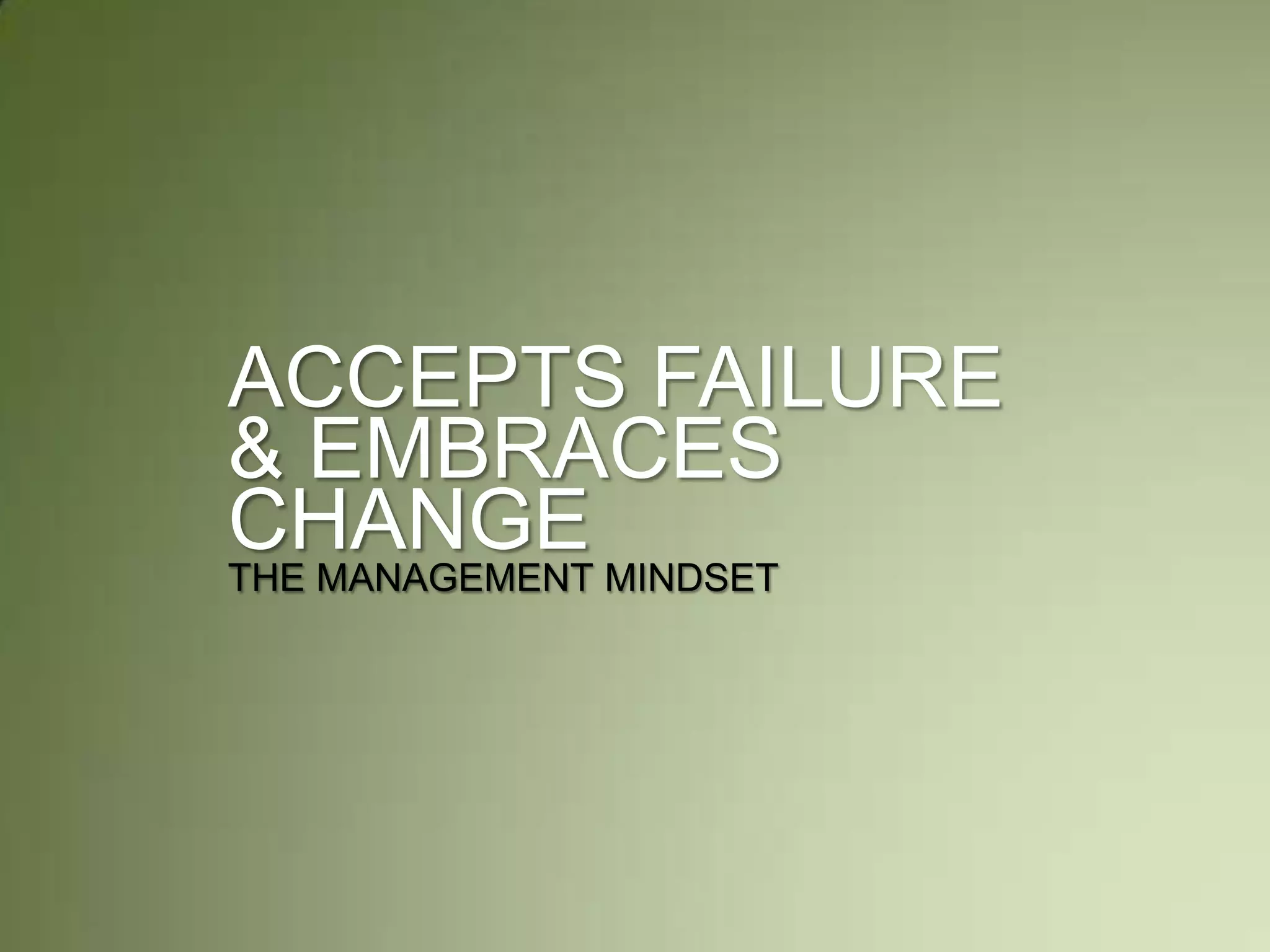 ACCEPTS FAILURE
& EMBRACES
CHANGETHE MANAGEMENT MINDSET
 