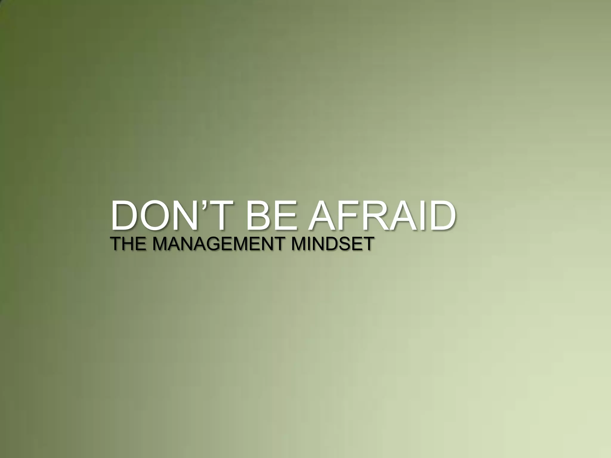 DON’T BE AFRAID
THE MANAGEMENT MINDSET
 