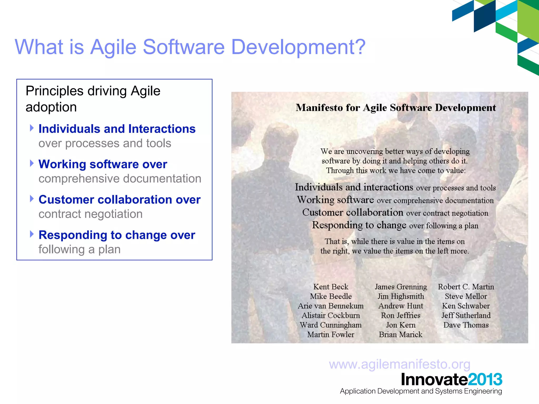What is Agile Software Development?
Principles driving Agile
adoption
 Individuals and Interactions
over processes and tools
 Working software over
comprehensive documentation
 Customer collaboration over
contract negotiation
 Responding to change over
following a plan

www.agilemanifesto.org
6

 