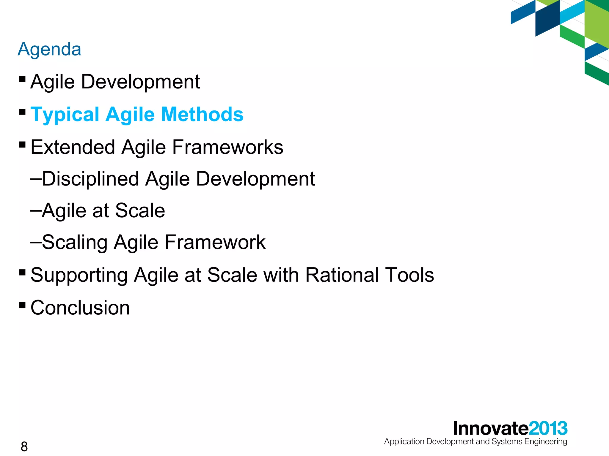 Agenda

 Agile Development
 Typical Agile Methods
 Extended Agile Frameworks
–Disciplined Agile Development
–Agile at Scale
–Scaling Agile Framework
 Supporting Agile at Scale with Rational Tools
 Conclusion

8

 