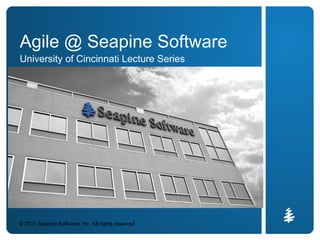 Agile @ Seapine Software
University of Cincinnati Lecture Series




© 2011 Seapine Software, Inc. All rights reserved
 