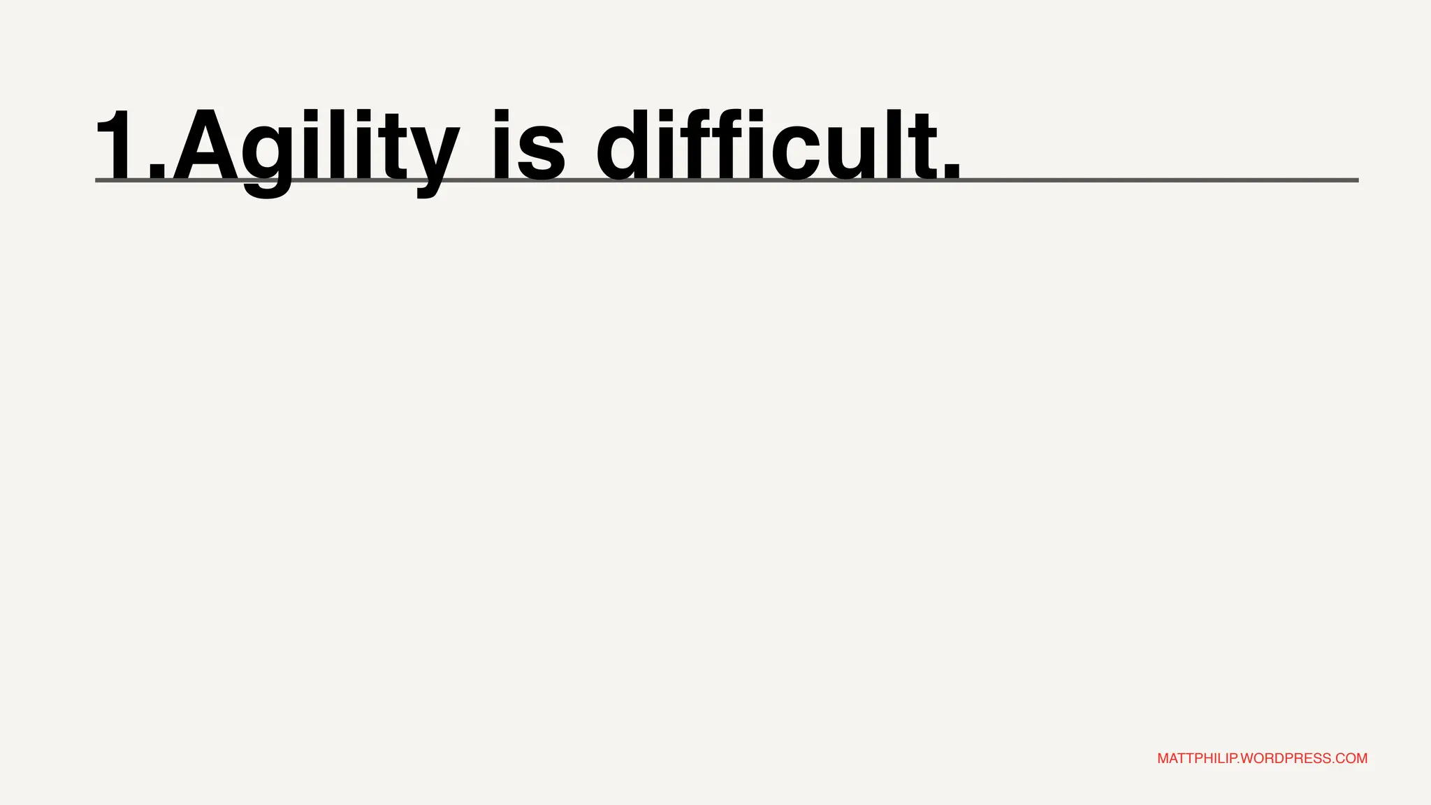 MATTPHILIP.WORDPRESS.COM
1.Agility is difficult.
 