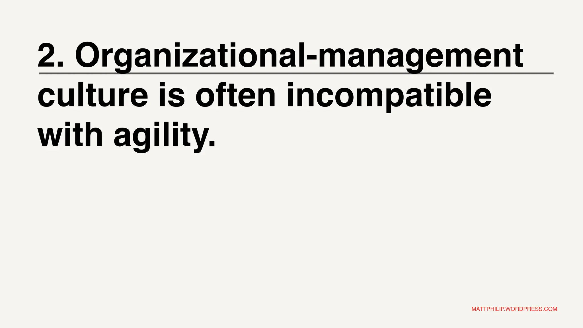 MATTPHILIP.WORDPRESS.COM
2. Organizational-management
culture is often incompatible
with agility.
 