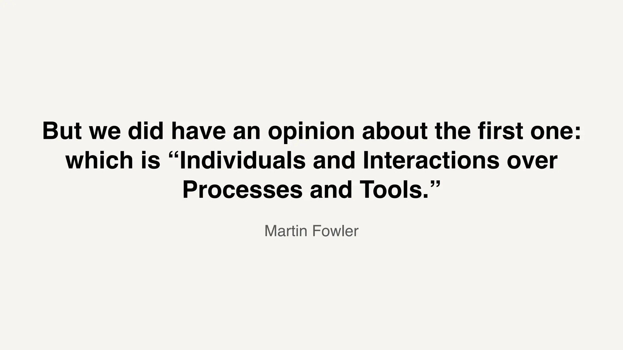 But we did have an opinion about the first one:
which is “Individuals and Interactions over
Processes and Tools.”
Martin Fowler
 