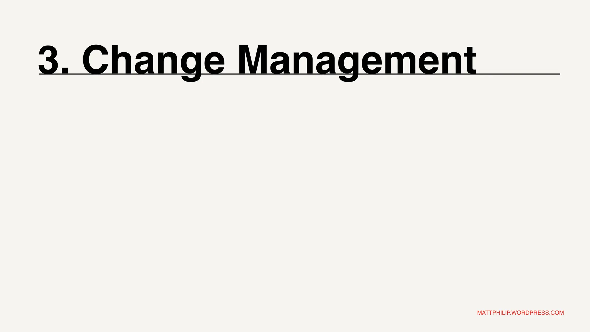 MATTPHILIP.WORDPRESS.COM
3. Change Management
 